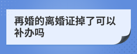 再婚的离婚证掉了可以补办吗