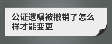 公证遗嘱被撤销了怎么样才能变更