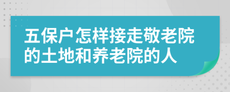 五保户怎样接走敬老院的土地和养老院的人