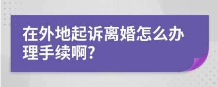 在外地起诉离婚怎么办理手续啊?