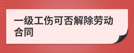 一级工伤可否解除劳动合同