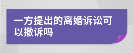 一方提出的离婚诉讼可以撤诉吗