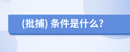 (批捕) 条件是什么?