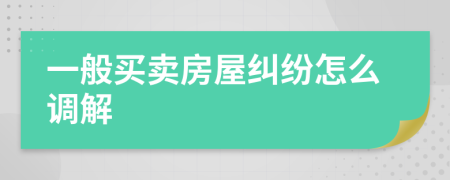 一般买卖房屋纠纷怎么调解