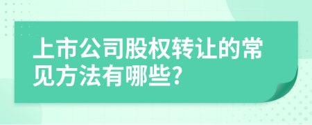 上市公司股权转让的常见方法有哪些?