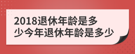 2018退休年龄是多少今年退休年龄是多少