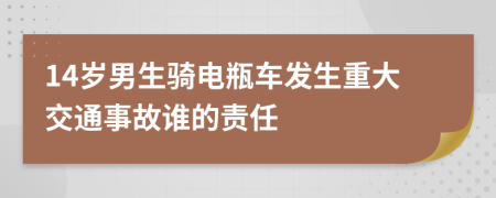 14岁男生骑电瓶车发生重大交通事故谁的责任