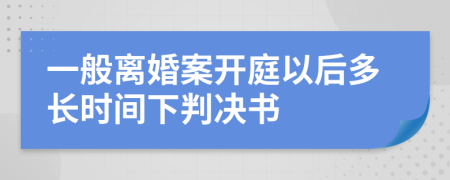 一般离婚案开庭以后多长时间下判决书