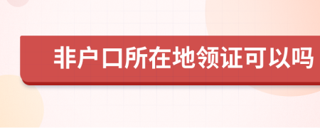 非户口所在地领证可以吗