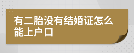 有二胎没有结婚证怎么能上户口