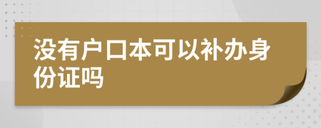 没有户口本可以补办身份证吗