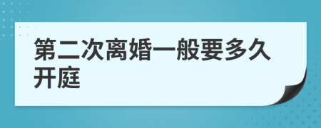 第二次离婚一般要多久开庭