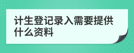 计生登记录入需要提供什么资料