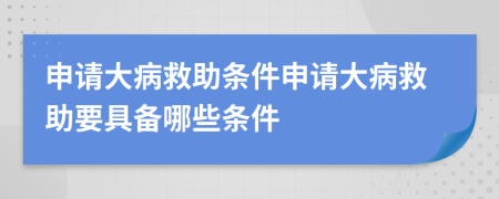 申请大病救助条件申请大病救助要具备哪些条件