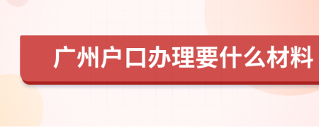 广州户口办理要什么材料