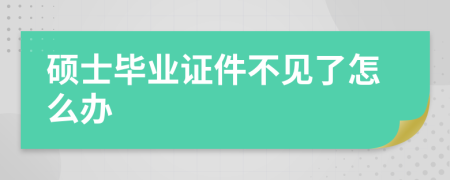 硕士毕业证件不见了怎么办