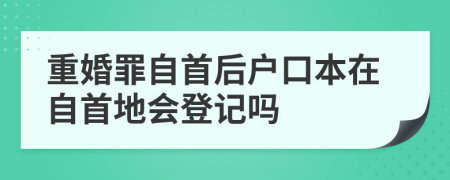 重婚罪自首后户口本在自首地会登记吗