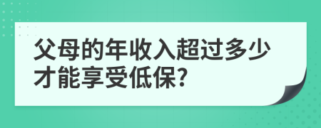 父母的年收入超过多少才能享受低保?