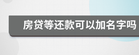 房贷等还款可以加名字吗