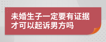 未婚生子一定要有证据才可以起诉男方吗