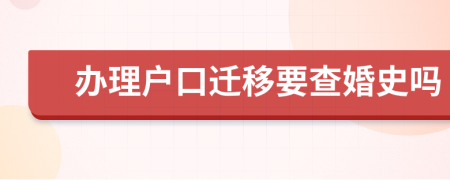 办理户口迁移要查婚史吗