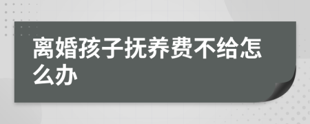 离婚孩子抚养费不给怎么办