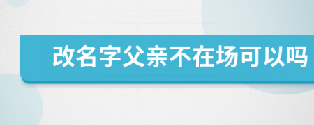 改名字父亲不在场可以吗