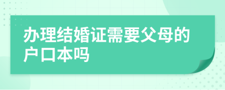 办理结婚证需要父母的户口本吗