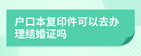 户口本复印件可以去办理结婚证吗