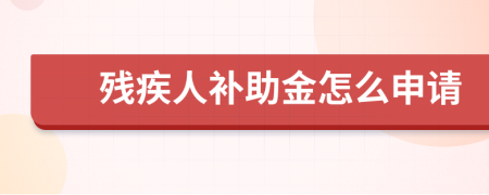 残疾人补助金怎么申请