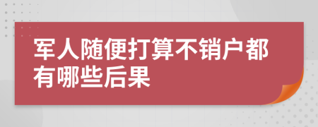 军人随便打算不销户都有哪些后果