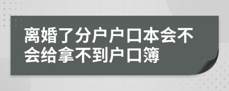 离婚了分户户口本会不会给拿不到户口簿