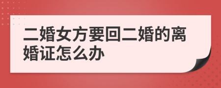 二婚女方要回二婚的离婚证怎么办