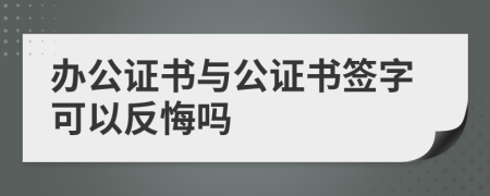 办公证书与公证书签字可以反悔吗