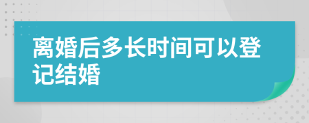 离婚后多长时间可以登记结婚