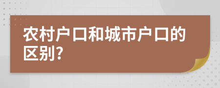 农村户口和城市户口的区别?