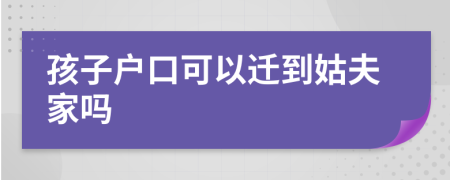 孩子户口可以迁到姑夫家吗