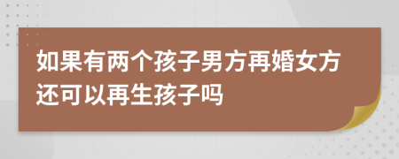 如果有两个孩子男方再婚女方还可以再生孩子吗