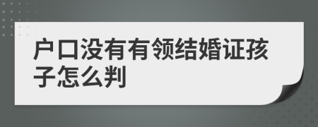 户口没有有领结婚证孩子怎么判