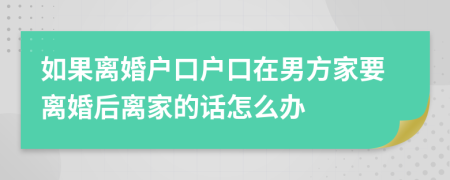 如果离婚户口户口在男方家要离婚后离家的话怎么办