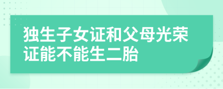 独生子女证和父母光荣证能不能生二胎