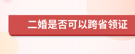 二婚是否可以跨省领证