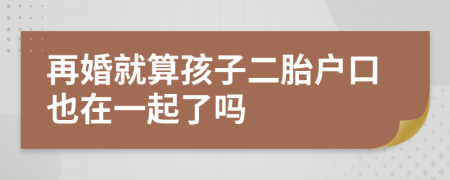 再婚就算孩子二胎户口也在一起了吗