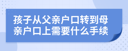 孩子从父亲户口转到母亲户口上需要什么手续