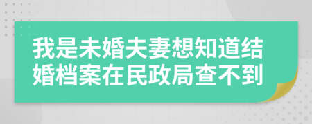 我是未婚夫妻想知道结婚档案在民政局查不到