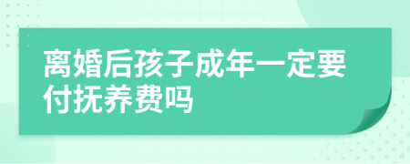 离婚后孩子成年一定要付抚养费吗