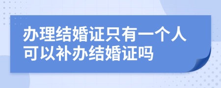 办理结婚证只有一个人可以补办结婚证吗