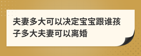 夫妻多大可以决定宝宝跟谁孩子多大夫妻可以离婚