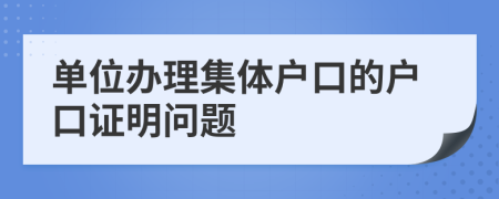 单位办理集体户口的户口证明问题