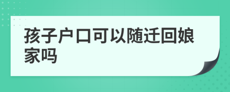 孩子户口可以随迁回娘家吗